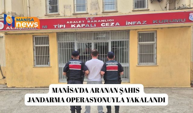 Manisa’da aranan şahıs jandarma operasyonuyla yakalandı
