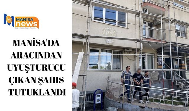 Manisa'da aracından uyuşturucu çıkan şahıs tutuklandı