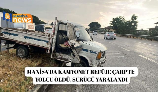 Manisa’da kamyonet refüje çarptı: Yolcu öldü, sürücü yaralandı
