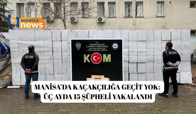 Manisa’da kaçakçılığa geçit yok: Üç ayda 15 şüpheli yakalandı