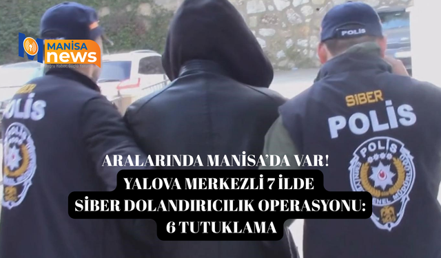 Yalova merkezli 7 ilde siber dolandırıcılık operasyonu: 6 tutuklama