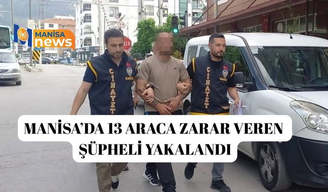 Manisa’da 13 araca zarar veren şüpheli yakalandı