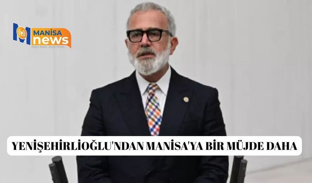 Yenişehirlioğlu'ndan Manisa'ya bir müjde daha