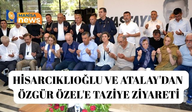 Hisarcıklıoğlu ve Atalay'dan Özgür Özel'e taziye ziyareti