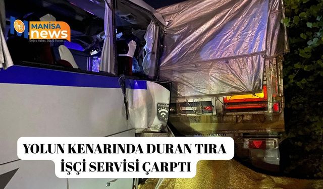 Yolun kenarında duran tıra işçi servisi çarptı