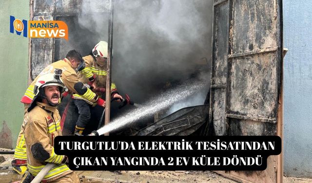 Turgutlu'da elektrik tesisatından çıkan yangında 2 ev küle döndü