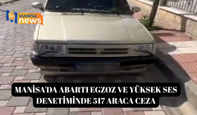 Manisa'da abartı egzoz ve yüksek ses denetiminde 517 araca ceza