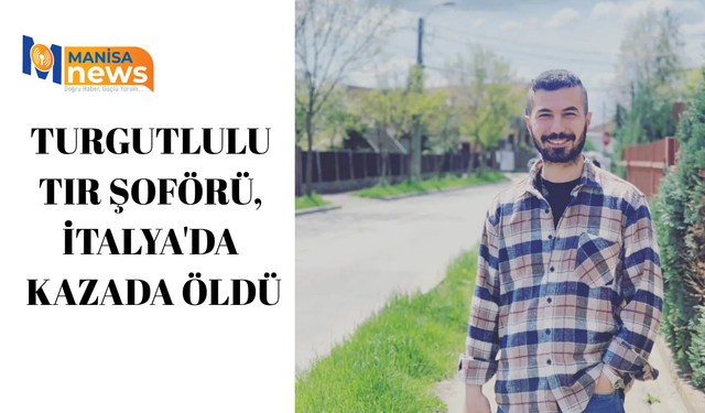 Turgutlulu tır şoförü, İtalya'da kazada öldü