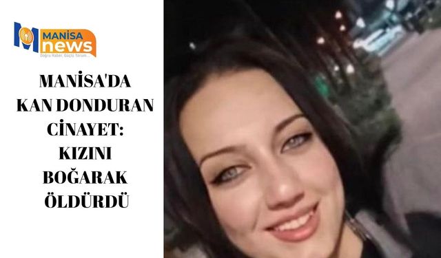 Manisa'da kan donduran cinayet: Kızını boğarak öldürdü