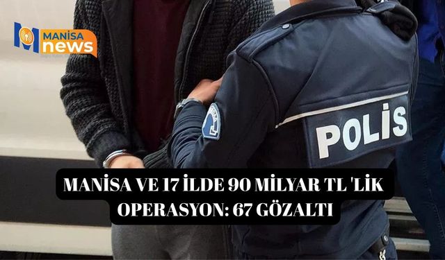 Manisa ve 17 ilde 90 milyar TL 'lik operasyon: 67 gözaltı