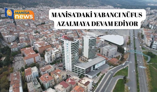 Manisa'daki yabancı nüfus azalmaya devam ediyor
