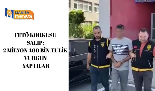 FETÖ korkusu salıp: 2 milyon 400 bin TL'lik vurgun yaptılar