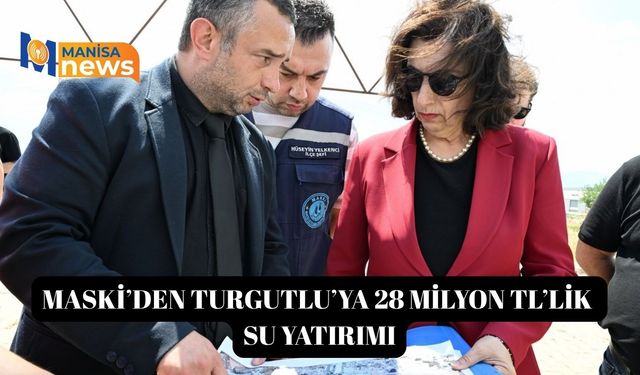 MASKİ’den Turgutlu’ya 28 milyon TL’lik su yatırımı