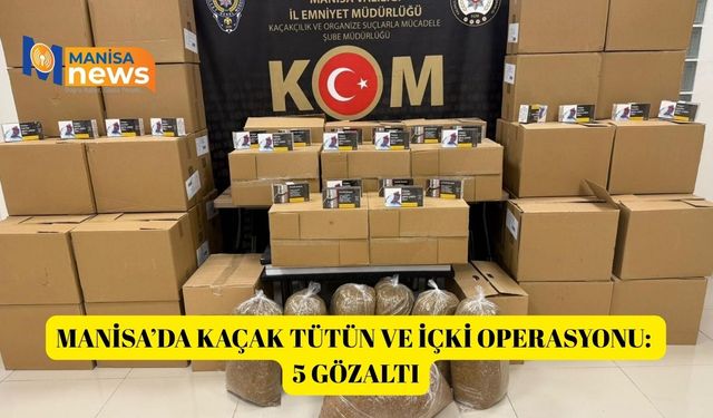 Manisa’da kaçak tütün ve içki operasyonu: 5 gözaltı