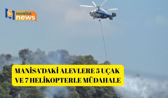 Manisa’daki alevlere 5 uçak ve 7 helikopterle müdahale
