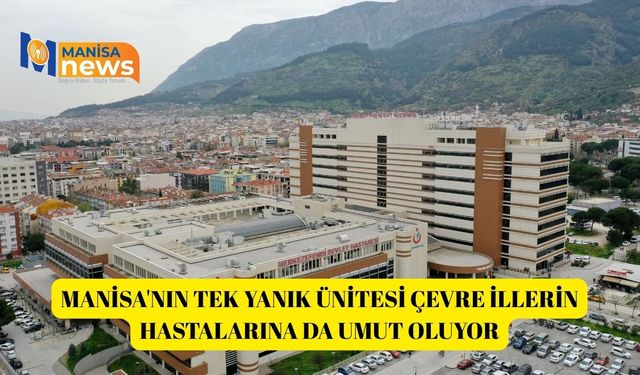 Manisa'nın tek yanık ünitesi çevre illerin hastalarına da umut oluyor
