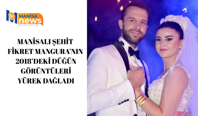 Manisalı Şehit Fikret Mangura’nın 2018’deki düğün görüntüleri yürek dağladı