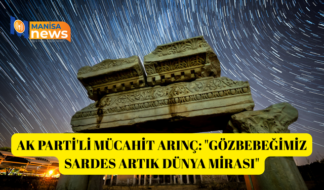 AK Parti'li Mücahit Arınç: "Gözbebeğimiz Sardes artık dünya mirası"