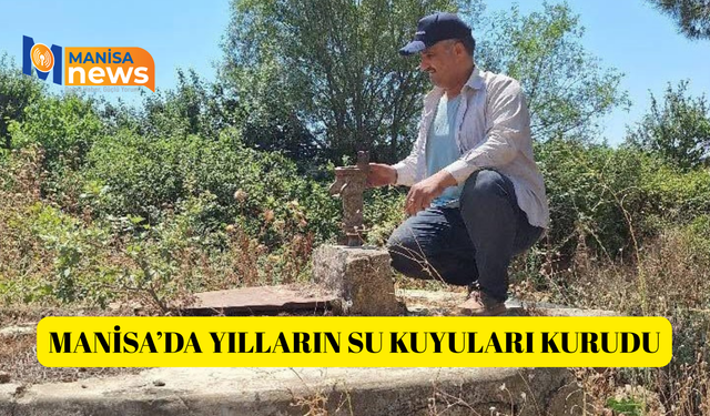 Manisa’da yılların su kuyuları kurudu