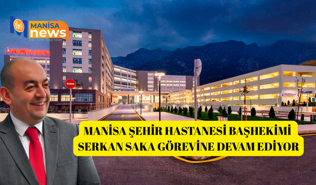 Manisa Şehir Hastanesi Başhekimi Serkan Saka görevine devam ediyor