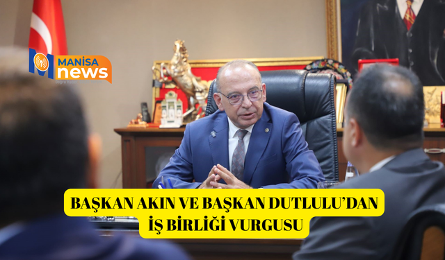 Başkan Akın ve Başkan Dutlulu’dan iş birliği vurgusu