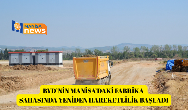 BYD’nin Manisa’daki fabrika sahasında yeniden hareketlilik başladı