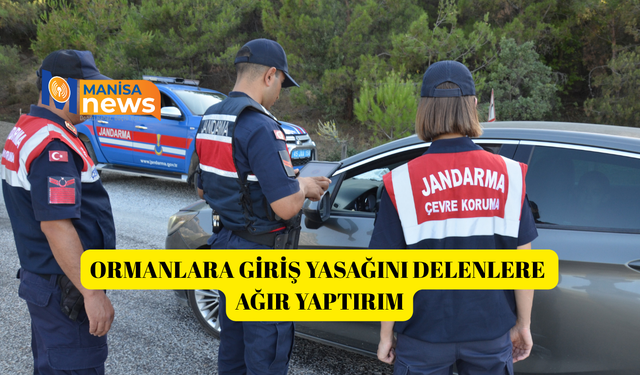 Ormanlara giriş yasağını delenlere ağır yaptırım