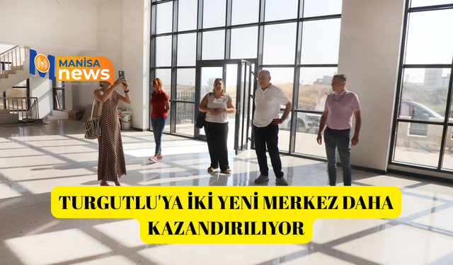 Turgutlu'ya iki yeni merkez daha kazandırılıyor