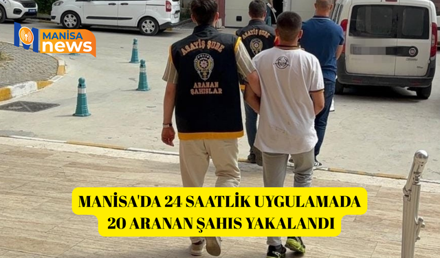 Manisa'da 24 saatlik uygulamada 20 aranan şahıs yakalandı