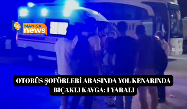Otobüs şoförleri arasında yol kenarında bıçaklı kavga: 1 yaralı