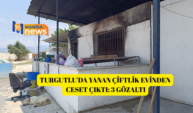 Turgutlu'da yanan çiftlik evinden ceset çıktı: 3 gözaltı