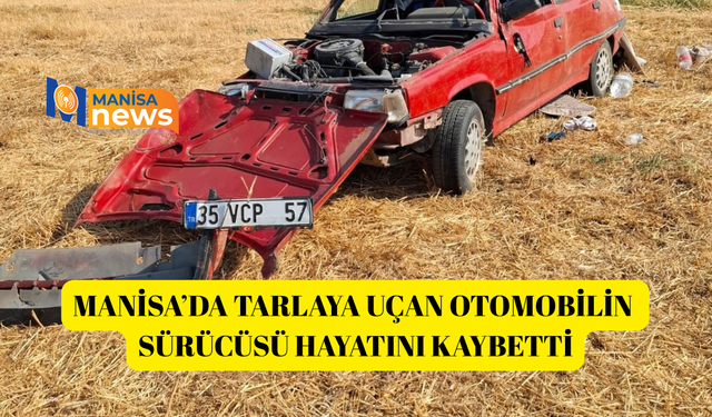 Manisa’da tarlaya uçan otomobilin sürücüsü hayatını kaybetti