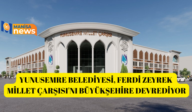 Yunusemre Belediyesi, Ferdi Zeyrek Millet Çarşısı'nı büyükşehire devrediyor