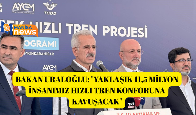 Bakan Uraloğlu: "Yaklaşık 11,5 milyon insanımız hızlı tren konforuna kavuşacak"