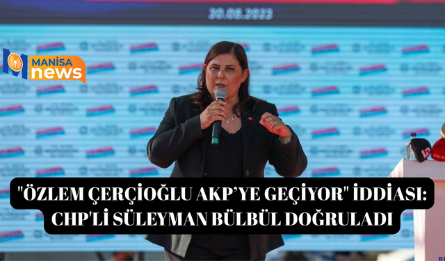 "Özlem Çerçioğlu AKP’ye geçiyor" iddiası: CHP'li Süleyman Bülbül doğruladı