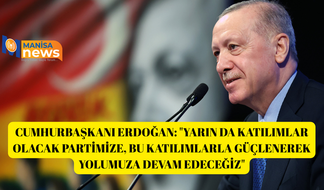 Cumhurbaşkanı Erdoğan: "Yarın da katılımlar olacak partimize, bu katılımlarla güçlenerek yolumuza devam edeceğiz"