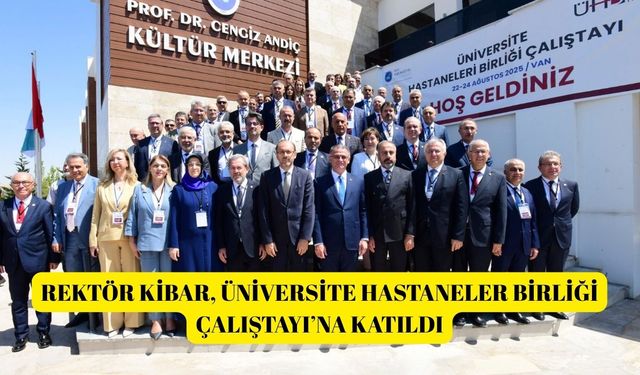 Rektör Kibar, Üniversite Hastaneler Birliği Çalıştayı’na katıldı