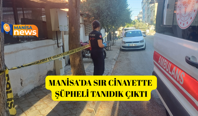 Manisa’da sır cinayette şüpheli tanıdık çıktı