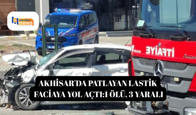 Akhisar'da patlayan lastik faciaya yol açtı: 1 ölü, 3 yaralı