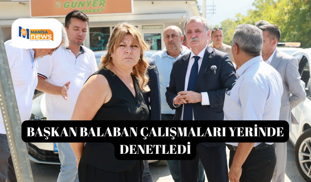 Başkan Balaban çalışmaları yerinde denetledi