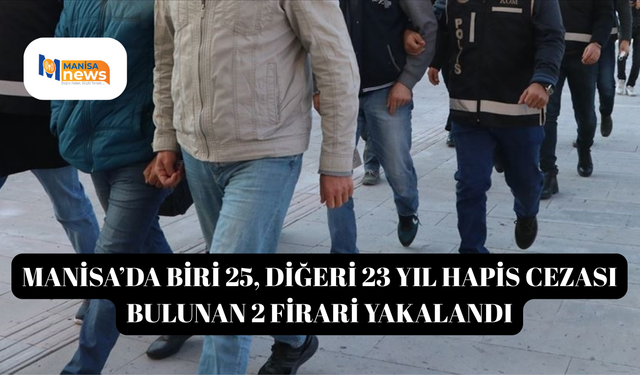 Manisa’da biri 25, diğeri 23 yıl hapis cezası bulunan 2 firari yakalandı