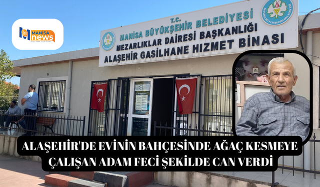 Alaşehir'de evinin bahçesinde ağaç kesmeye çalışan adam feci şekilde can verdi