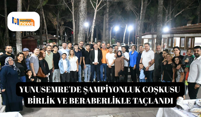 Yunusemre'de şampiyonluk coşkusu birlik ve beraberlikle taçlandı