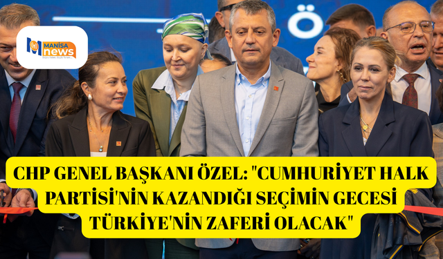 CHP Genel Başkanı Özel: "Cumhuriyet Halk Partisi'nin kazandığı seçimin gecesi Türkiye'nin zaferi olacak"