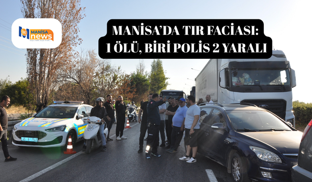 Manisa’da tır faciası: 1 ölü, biri polis 2 yaralı