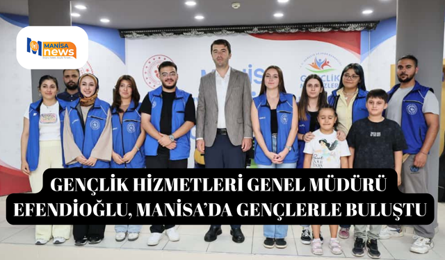 Gençlik Hizmetleri Genel Müdürü Efendioğlu, Manisa’da gençlerle buluştu
