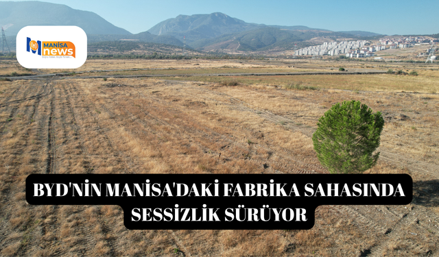 BYD'nin Manisa'daki fabrika sahasında sessizlik sürüyor