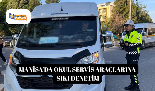 Manisa’da okul servis araçlarına sıkı denetim