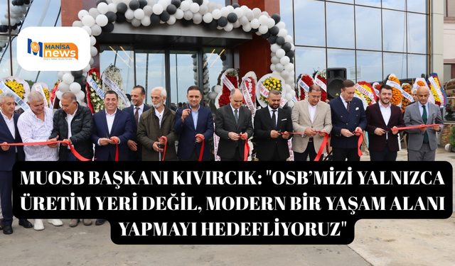 MUOSB Başkanı Kıvırcık: "OSB’mizi yalnızca üretim yeri değil, modern bir yaşam alanı yapmayı hedefliyoruz"