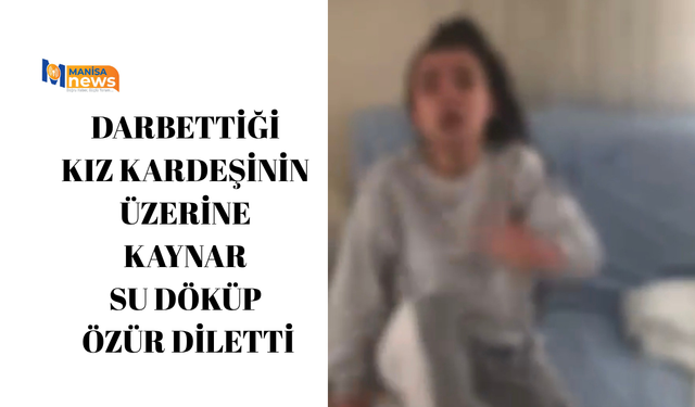 Darbettiği kız kardeşinin üzerine kaynar su döküp özür diletti